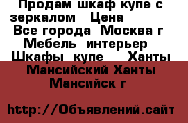 Продам шкаф купе с зеркалом › Цена ­ 7 000 - Все города, Москва г. Мебель, интерьер » Шкафы, купе   . Ханты-Мансийский,Ханты-Мансийск г.